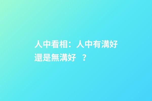 人中看相：人中有溝好還是無溝好？